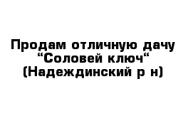 Продам отличную дачу “Соловей ключ“ (Надеждинский р-н)